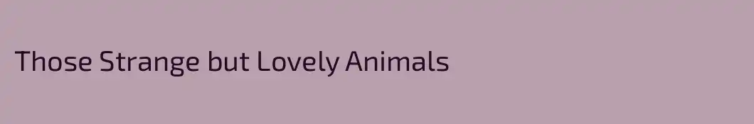 Those Strange but Lovely Animals